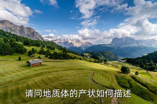 地質描述狀態什么意思，地質地貌描述大多包括哪些內容只需要一個概述...